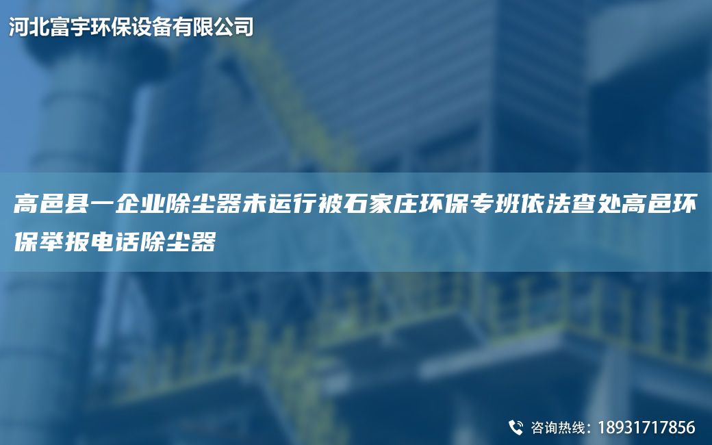 高邑縣一企業(yè)除塵器未運行被石家莊環(huán)保專(zhuān)班依法查處高邑環(huán)保舉報電話(huà)除塵器