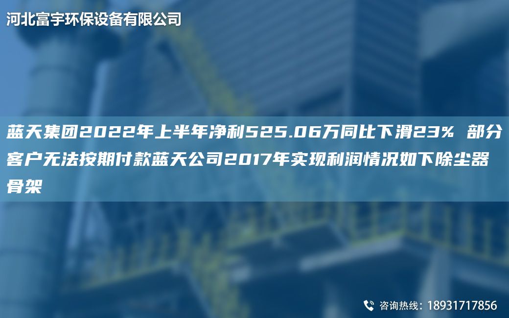 藍天集團2022NA上半NA凈利525.06萬(wàn)同比下滑23% 部分客戶(hù)無(wú)法按期付款藍天公司2017NA實(shí)現利潤情況如下除塵器骨架