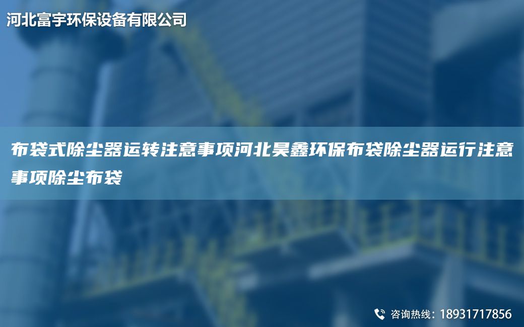 布袋式除塵器運轉注意事項河北昊鑫環(huán)保布袋除塵器運行注意事項除塵布袋