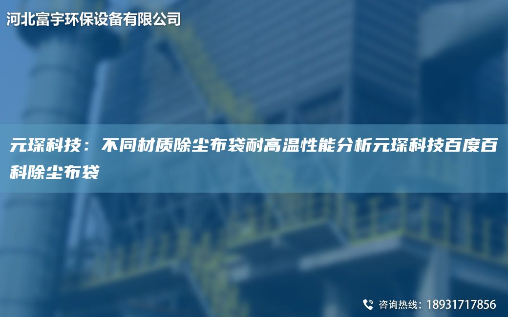 富宇科技：不同材質(zhì)除塵布袋耐高溫性能分析富宇科技百度百科除塵布袋