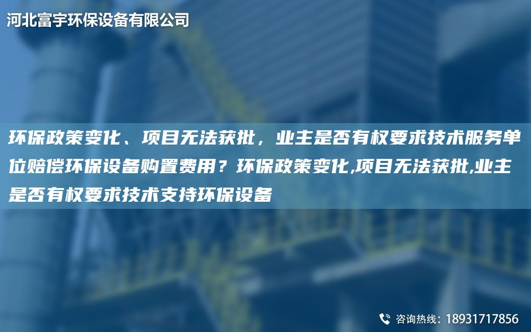 環(huán)保政策變化、項目無(wú)法獲批，業(yè)主是否有權要求技術(shù)服務(wù)單位賠償環(huán)保設備購置費用？環(huán)保政策變化,項目無(wú)法獲批,業(yè)主是否有權要求技術(shù)支持環(huán)保設備