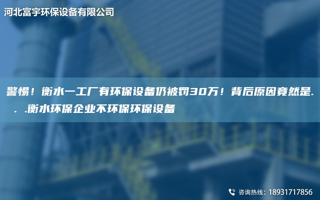 警惕！衡水一工廠(chǎng)有環(huán)保設備仍被罰30萬(wàn)！背后原因竟然是. . .衡水環(huán)保企業(yè)不環(huán)保環(huán)保設備