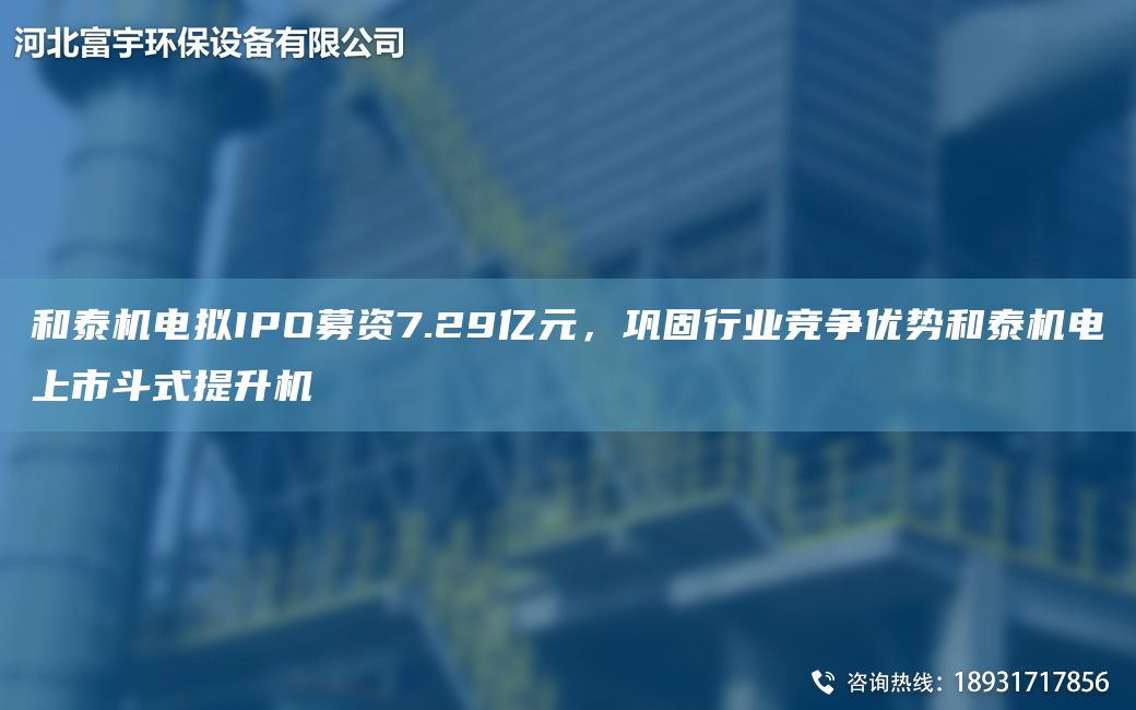 和泰機電擬IPO募資7.29億元，鞏固行業(yè)競爭優(yōu)勢和泰機電上市斗式提升機