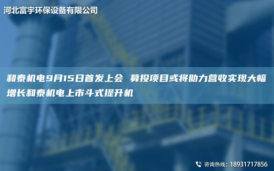 和泰機電9月15日首發(fā)上會(huì ) 募投項目或將助力營(yíng)收實(shí)現大幅增長(cháng)和泰機電上市斗式提升機