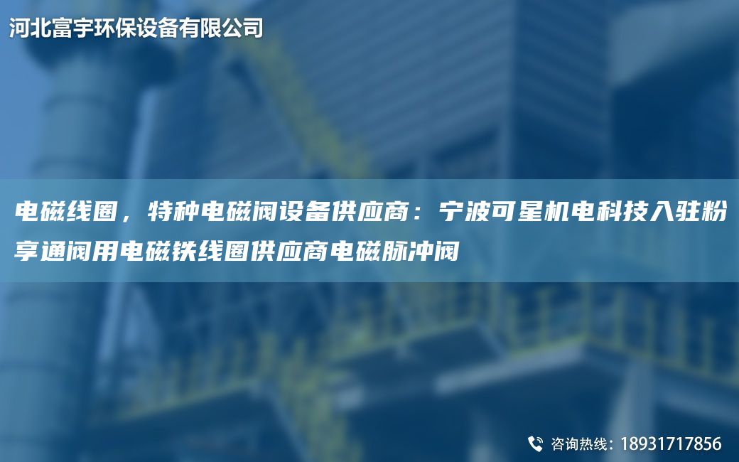 電磁線(xiàn)圈，特種電磁閥設備供應商：寧波可星機電科技入駐粉享通閥用電磁鐵線(xiàn)圈供應商電磁脈沖閥