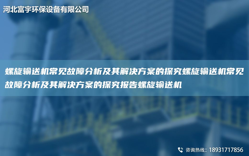 螺旋輸送機常見(jiàn)故障分析及其解決方案的探究螺旋輸送機常見(jiàn)故障分析及其解決方案的探究報告螺旋輸送機