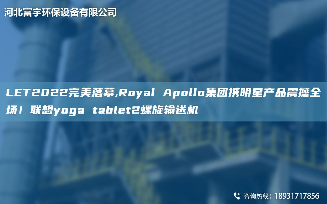 LET2022WM落幕,Royal Apollo集團攜明星產(chǎn)品震撼全場(chǎng)！聯(lián)想yoga tablet2螺旋輸送機