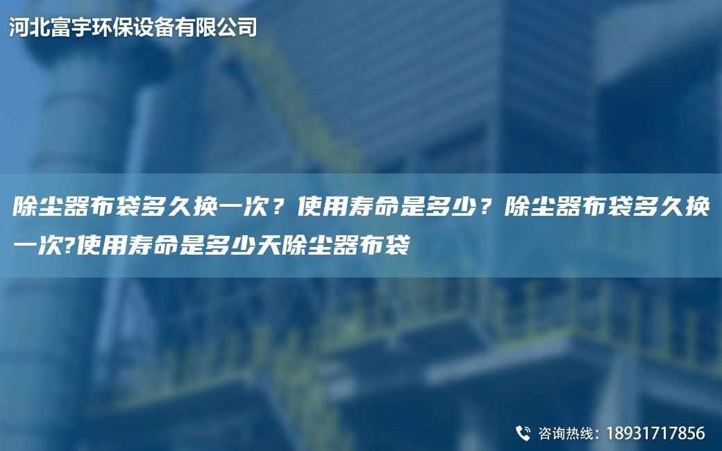 除塵器布袋多久換一次？使用壽命是多少？除塵器布袋多久換一次?使用壽命是多少天除塵器布袋