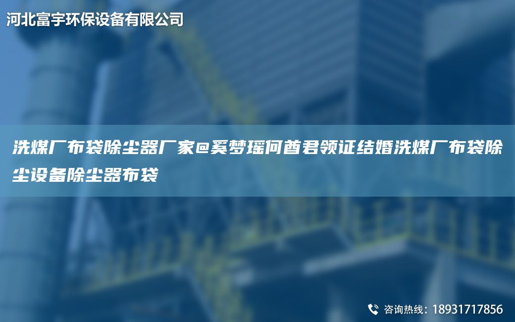 洗煤廠(chǎng)布袋除塵器廠(chǎng)家@奚夢(mèng)瑤何酋君領(lǐng)證結婚洗煤廠(chǎng)布袋除塵設備除塵器布袋