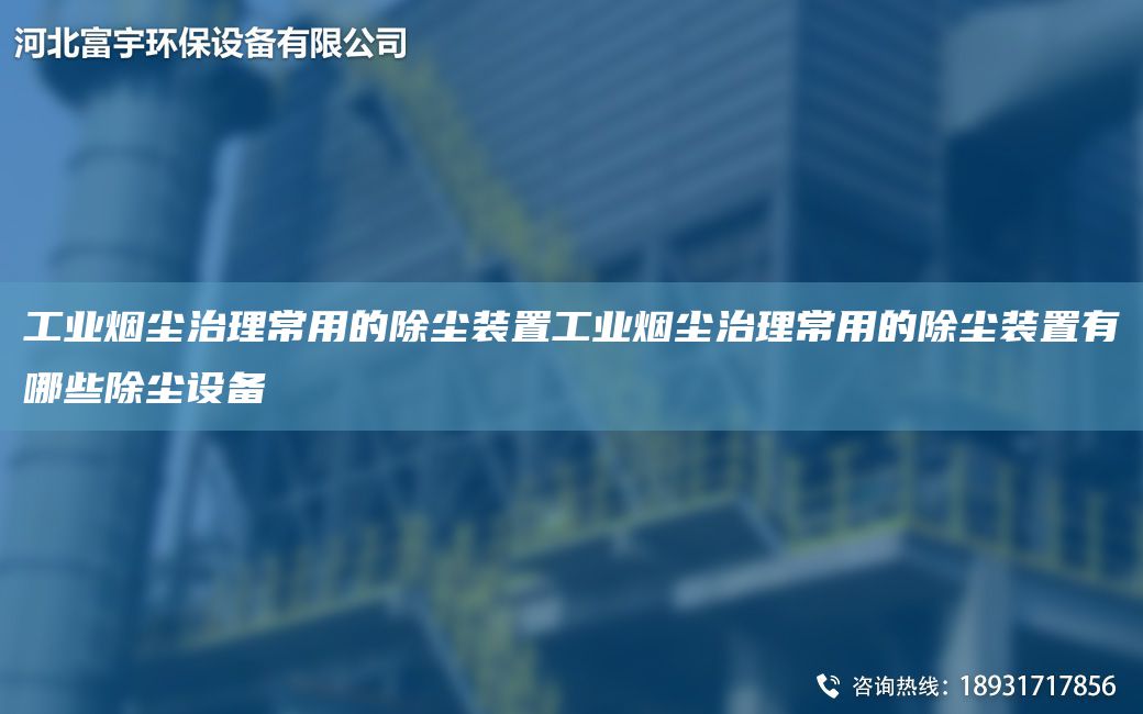 工業(yè)煙塵治理常用的除塵裝置工業(yè)煙塵治理常用的除塵裝置有哪些除塵設備