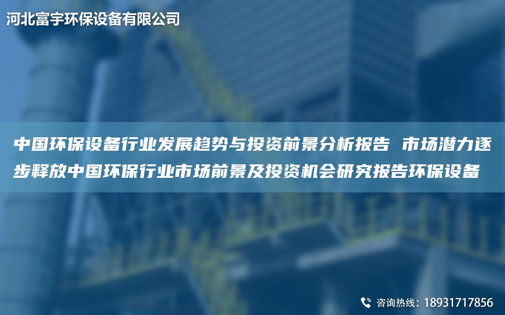 中G環(huán)保設備行業(yè)發(fā)展趨勢與投資前景分析報告 市場(chǎng)潛力逐步釋放中G環(huán)保行業(yè)市場(chǎng)前景及投資機會(huì )研究報告環(huán)保設備