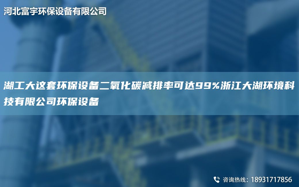 湖工大這TA-O環(huán)保設備二氧化碳減排率可達99%浙江大湖環(huán)境科技有限公司環(huán)保設備