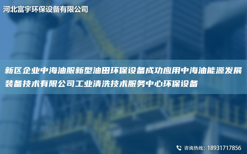 新區企業(yè)中海油服新型油田環(huán)保設備成功應用中海油能源發(fā)展裝備技術(shù)有限公司工業(yè)清洗技術(shù)服務(wù)中心環(huán)保設備