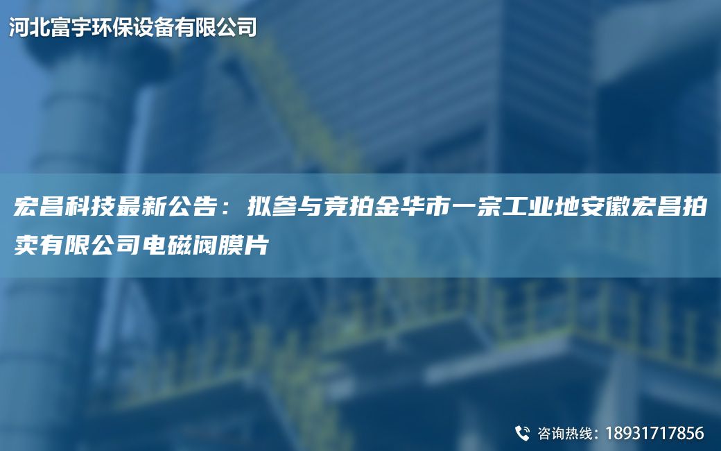 宏昌科技Z新公告：擬參與競拍金華市一宗工業(yè)地安徽宏昌拍賣(mài)有限公司電磁閥膜片