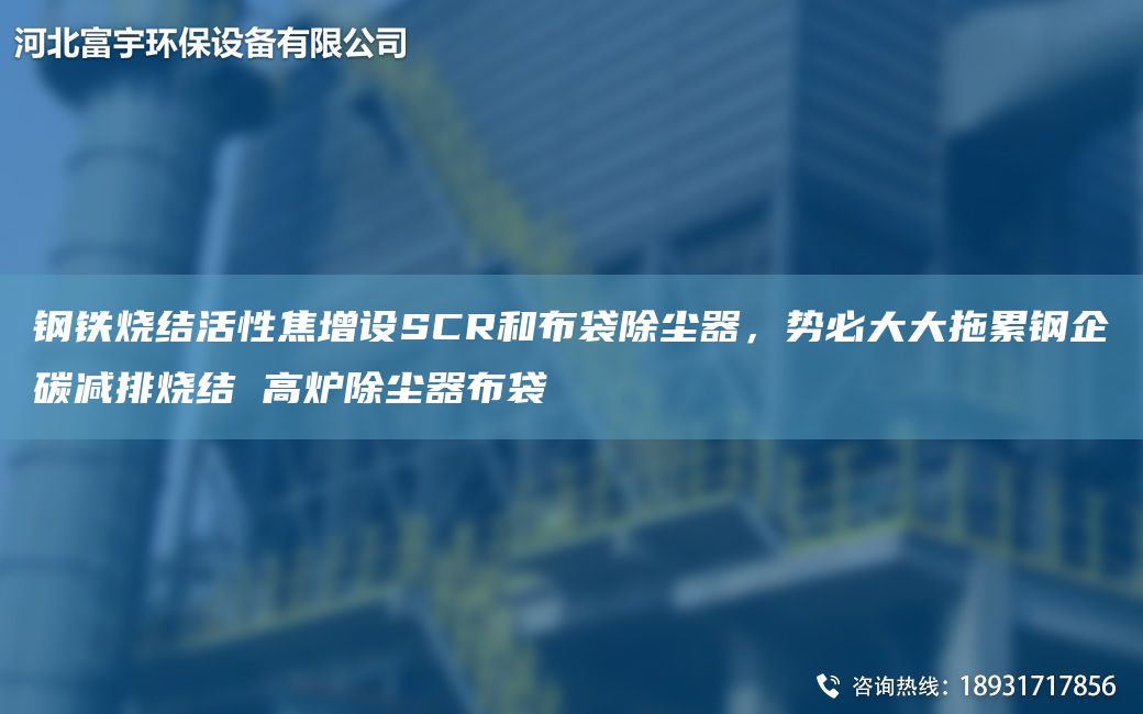 鋼鐵燒結活性焦增設SCR和布袋除塵器，勢必大大拖累鋼企碳減排燒結 高爐除塵器布袋