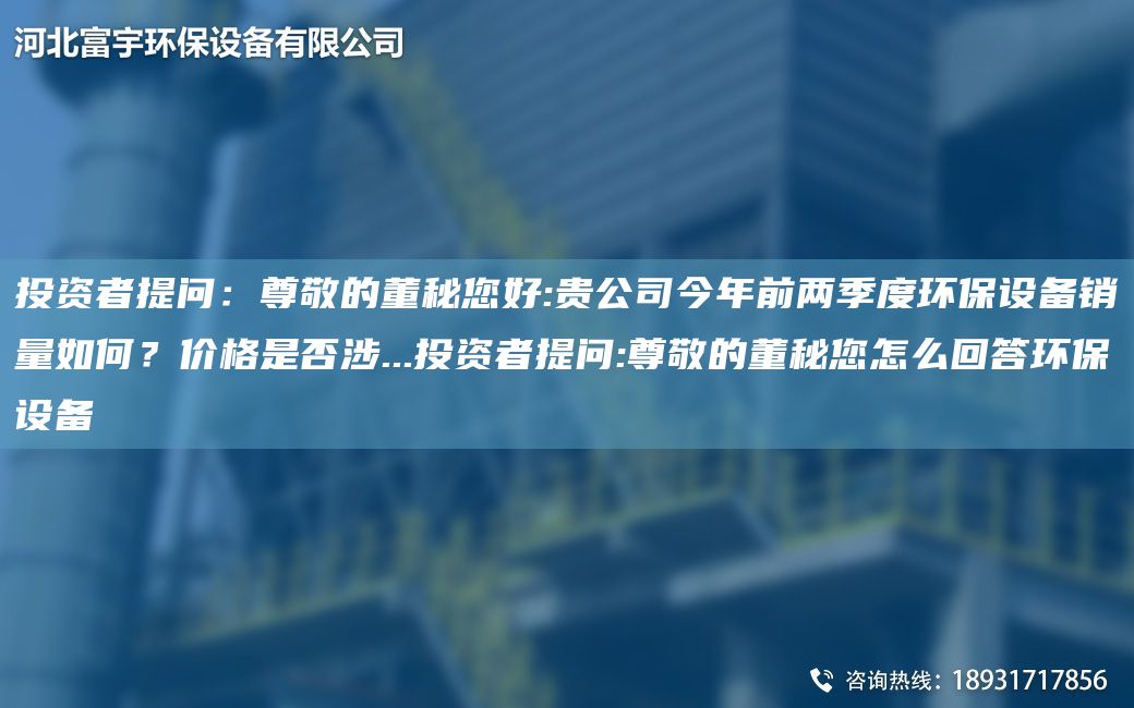 投資者提問(wèn)：尊敬的董秘您好:貴公司今NA前兩季度環(huán)保設備銷(xiāo)量如何？?jì)r(jià)格是否涉...投資者提問(wèn):尊敬的董秘您怎么回答環(huán)保設備