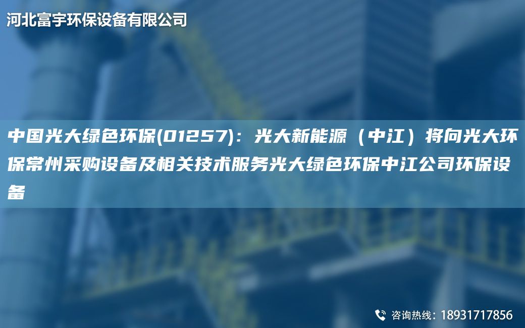 中G光大綠色環(huán)保(01257)：光大新能源（中江）將向光大環(huán)保常州采購設備及相關(guān)技術(shù)服務(wù)光大綠色環(huán)保中江公司環(huán)保設備