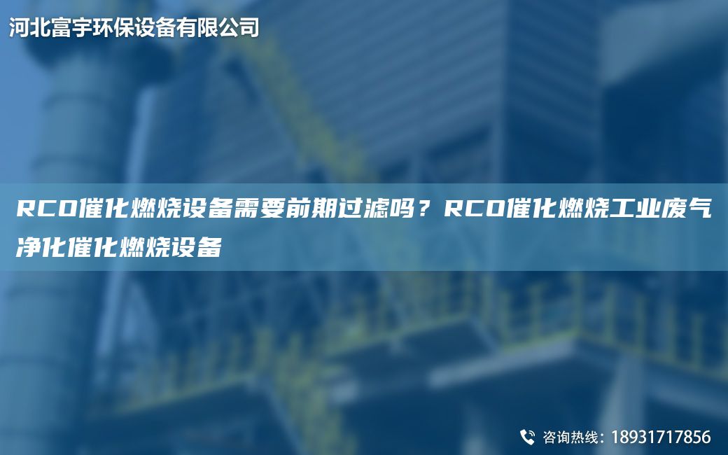 RCO催化燃燒設備需要前期過(guò)濾嗎？RCO催化燃燒工業(yè)廢氣凈化催化燃燒設備