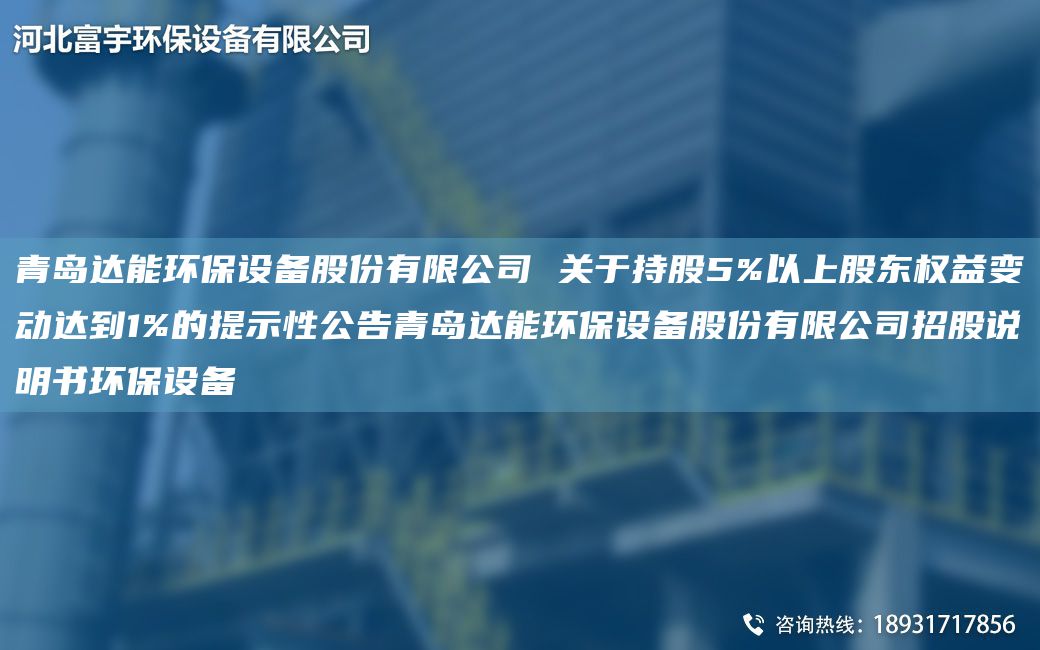 青島達能環(huán)保設備股份有限公司 關(guān)于持股5%以上股東權益變動(dòng)達到1%的提示性公告青島達能環(huán)保設備股份有限公司招股說(shuō)明書(shū)環(huán)保設備