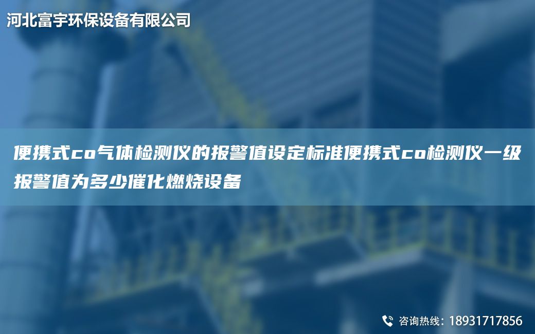 便攜式co氣體檢測儀的報警值設定標準便攜式co檢測儀一級報警值為多少催化燃燒設備