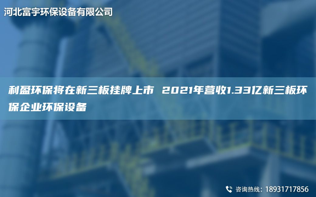 利盈環(huán)保將在新三板掛牌上市 2021NA營(yíng)收1.33億新三板環(huán)保企業(yè)環(huán)保設備