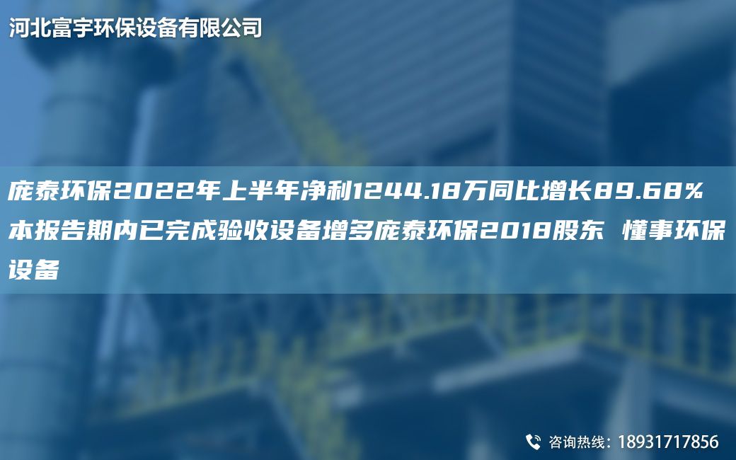 龐泰環(huán)保2022NA上半NA凈利1244.18萬(wàn)同比增長(cháng)89.68% 本報告期內已完成驗收設備增多龐泰環(huán)保2018股東 懂事環(huán)保設備