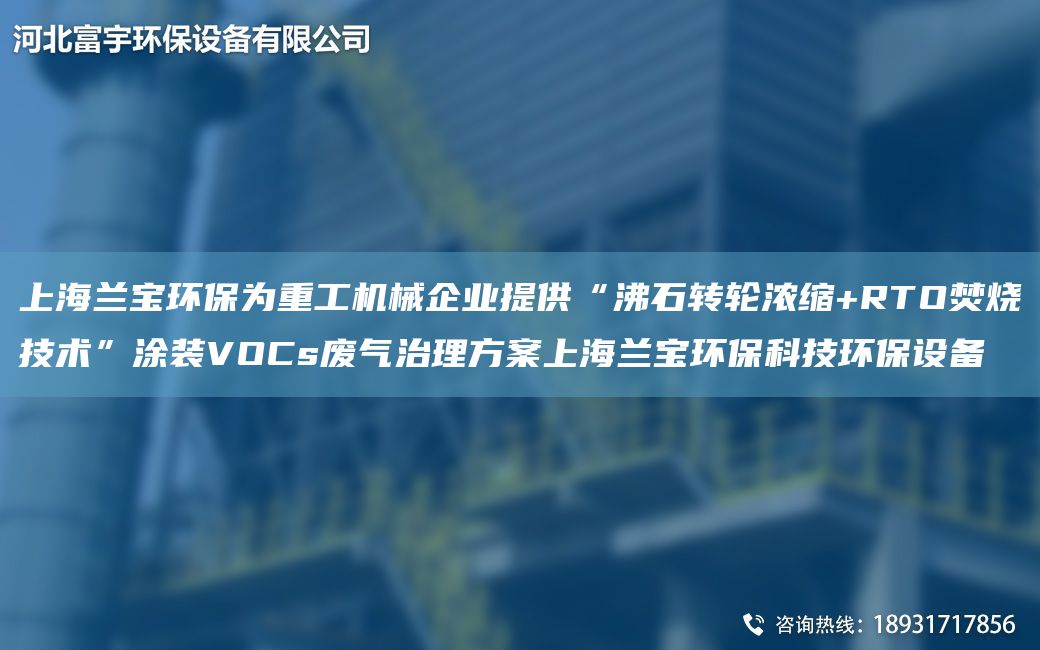 SH蘭寶環(huán)保為重工機械企業(yè)提供“沸石轉輪濃縮+RTO焚燒技術(shù)”涂裝VOCs廢氣治理方案SH蘭寶環(huán)?？萍辑h(huán)保設備