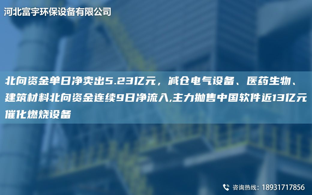 北向資金單日凈賣(mài)出5.23億元，減倉電氣設備、醫藥生物、建筑材料北向資金連續9日凈流入,主力拋售中G軟件近13億元催化燃燒設備