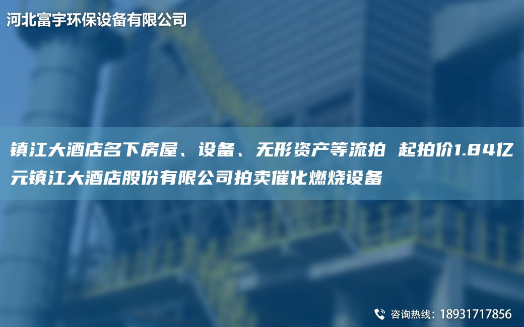 鎮江大酒店M下房屋、設備、無(wú)形資產(chǎn)等流拍 起拍價(jià)1.84億元鎮江大酒店股份有限公司拍賣(mài)催化燃燒設備