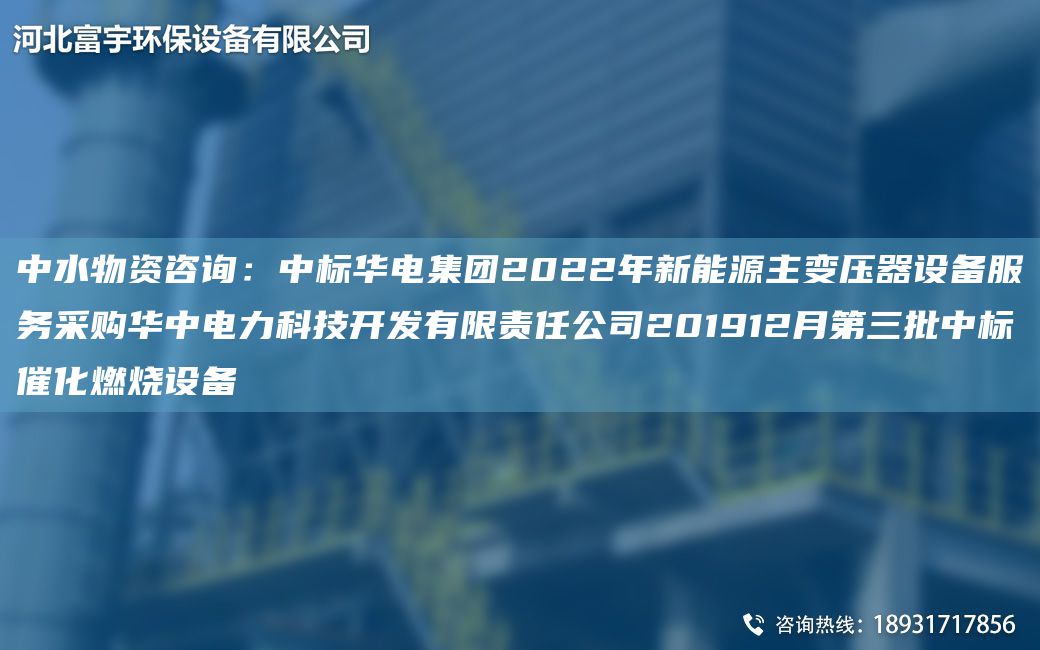 中水物資咨詢(xún)：中標華電集團2022NA新能源主變壓器設備服務(wù)采購華中電力科技KF有限責任公司201912月第三批中標催化燃燒設備