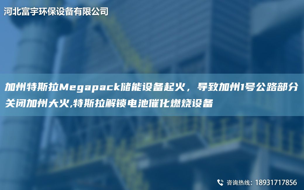 加州特斯拉Megapack儲能設備起火，導致加州1號公路部分關(guān)閉加州大火,特斯拉解鎖電池催化燃燒設備