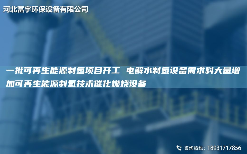 一批可再生能源制氫項目開(kāi)工 電解水制氫設備需求料大量增加可再生能源制氫技術(shù)催化燃燒設備