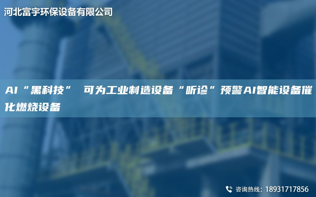 AI“黑科技” 可為工業(yè)制造設備“聽(tīng)診”預警AI智能設備催化燃燒設備