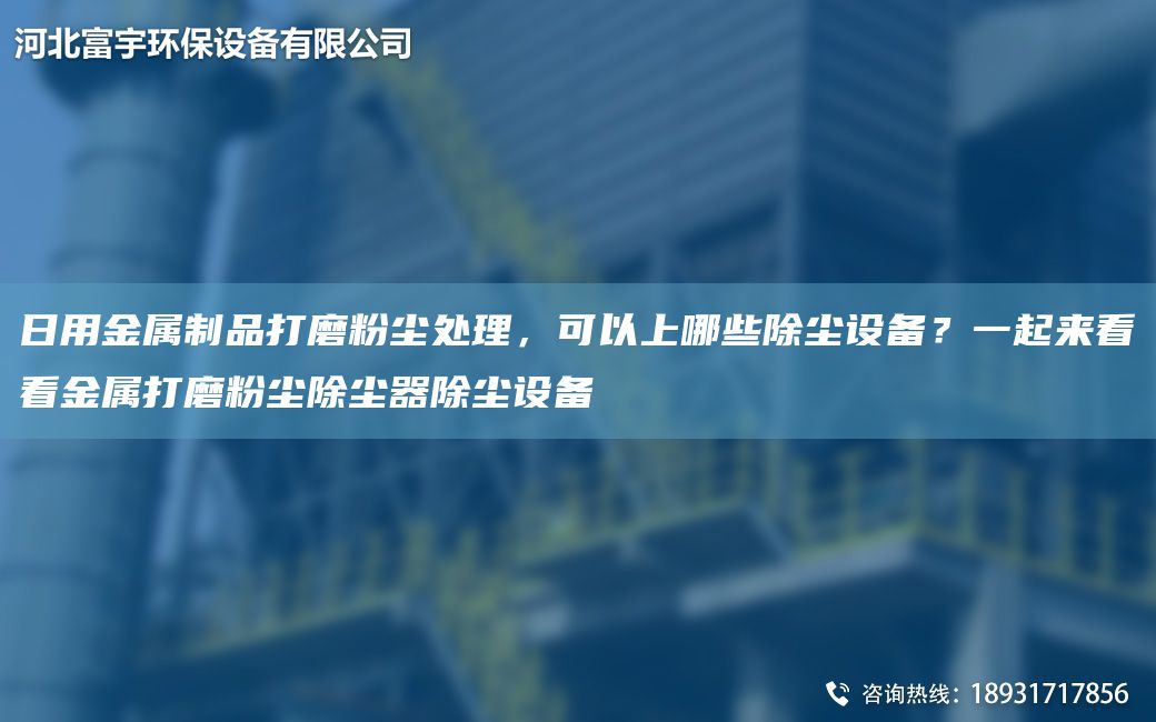 日用金屬制品打磨粉塵處理，可以上哪些除塵設備？一起來(lái)看看金屬打磨粉塵除塵器除塵設備