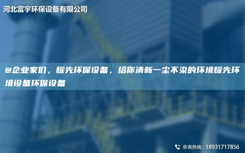 @企業(yè)家們，耀先環(huán)保設備，給你清新一塵不染的環(huán)境耀先環(huán)境設備環(huán)保設備