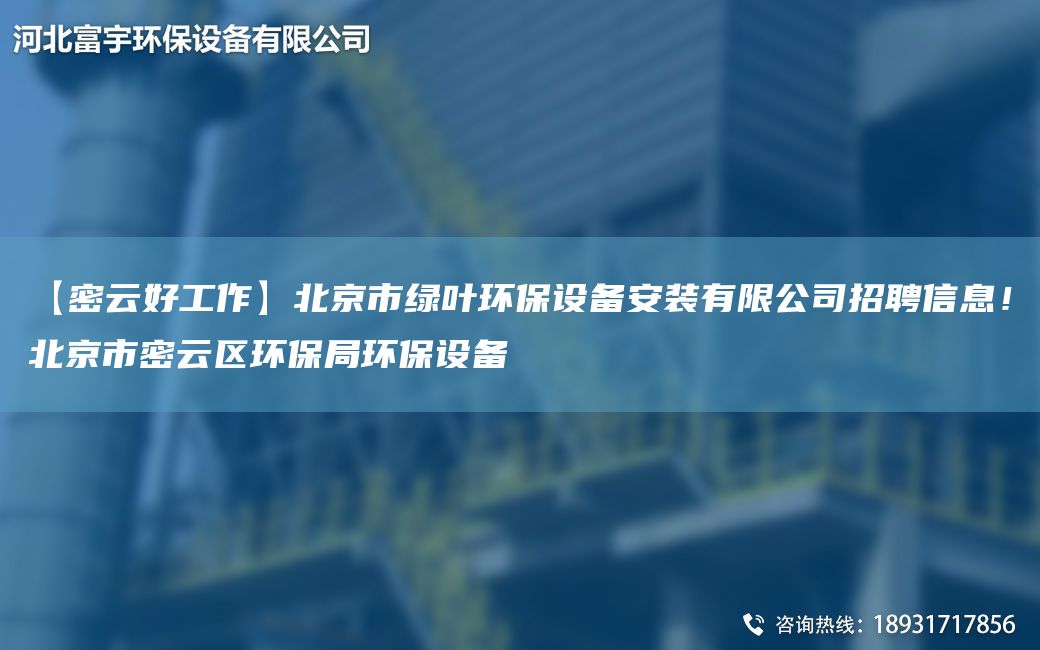 【密云好工作】北京市綠葉環(huán)保設備安裝有限公司招聘信息！北京市密云區環(huán)保JY環(huán)保設備