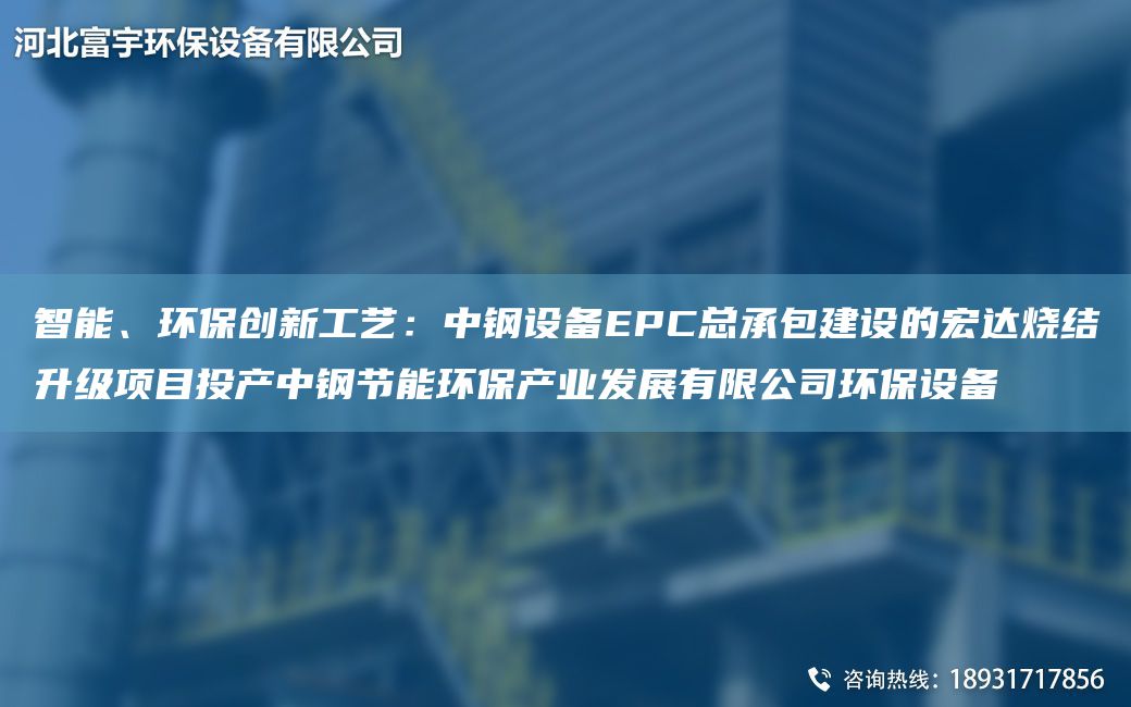 智能、環(huán)保創(chuàng  )新工藝：中鋼設備EPC總承包建設的宏達燒結升級項目投產(chǎn)中鋼節能環(huán)保產(chǎn)業(yè)發(fā)展有限公司環(huán)保設備