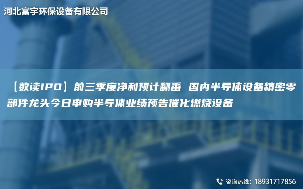 【數讀IPO】前三季度凈利預計翻番 G內半導體設備精密零部件龍頭今日申購半導體業(yè)績(jì)預告催化燃燒設備