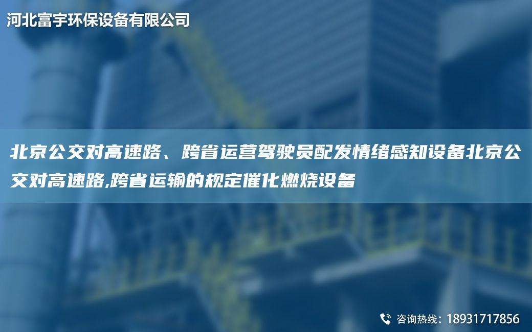 北京公交對高速路、跨省運營(yíng)駕駛員配發(fā)情緒感知設備北京公交對高速路,跨省運輸的規定催化燃燒設備