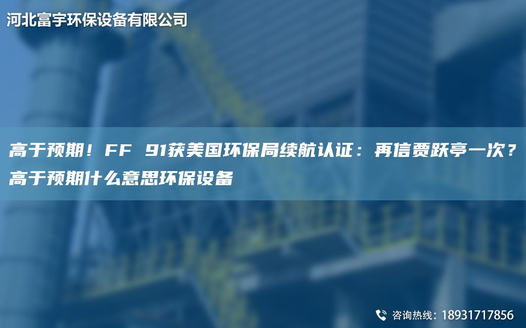 高于預期！FF 91獲美G環(huán)保JY續航認證：再信賈躍亭一次？高于預期什么意思環(huán)保設備