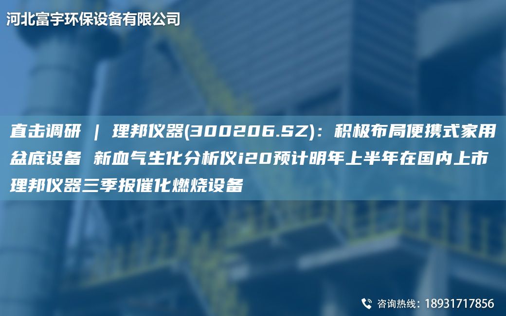 直擊調研 | 理邦儀器(300206.SZ)：積極布JY便攜式家用盆底設備 新血氣生化分析儀i20預計明NA上半NA在G內上市理邦儀器三季報催化燃燒設備