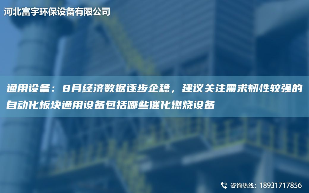 通用設備：8月經(jīng)濟數據逐步企穩，建議關(guān)注需求韌性較強的自動(dòng)化板塊通用設備包括哪些催化燃燒設備