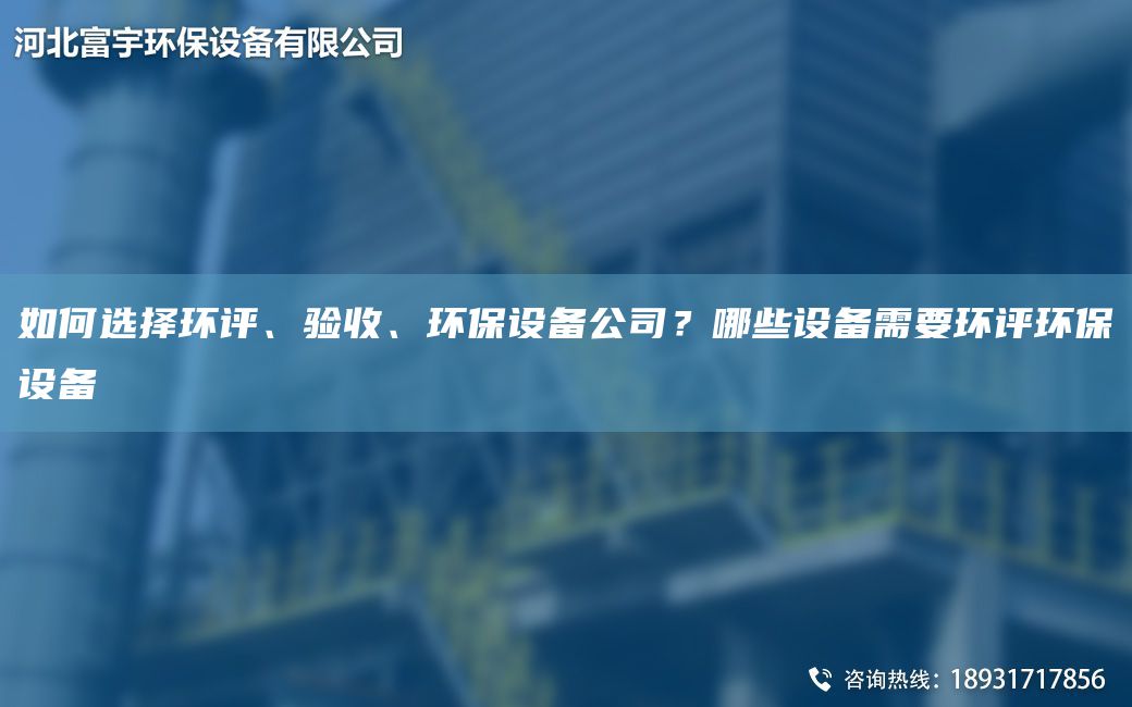 如何選擇環(huán)評、驗收、環(huán)保設備公司？哪些設備需要環(huán)評環(huán)保設備