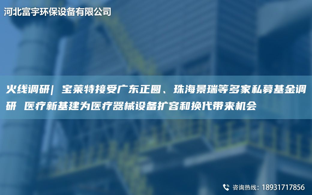 火線(xiàn)調研| 寶萊特接受廣東正圓、珠海景瑞等多家私募基金調研 醫療新基建為醫療器械設備擴容和換代帶來(lái)機會(huì )