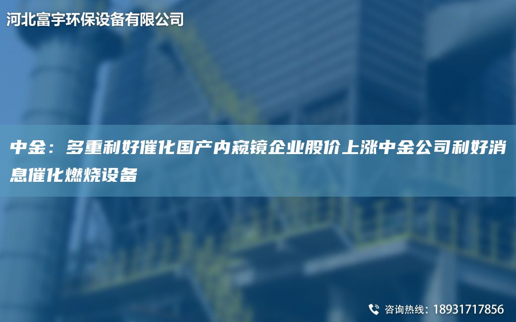 中金：多重利好催化G產(chǎn)內窺鏡企業(yè)股價(jià)上漲中金公司利好消息催化燃燒設備