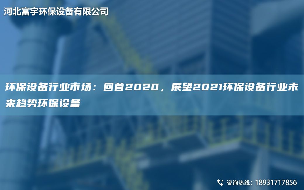 環(huán)保設備行業(yè)市場(chǎng)：回首2020，展望2021環(huán)保設備行業(yè)未來(lái)趨勢環(huán)保設備