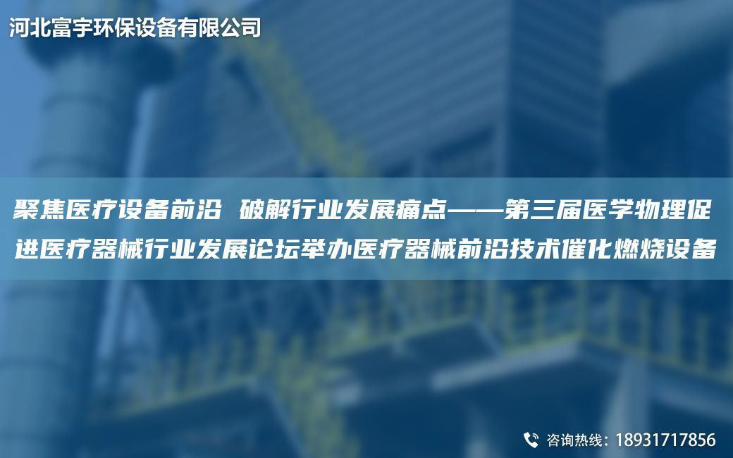 聚焦醫療設備前沿 破解行業(yè)發(fā)展痛點(diǎn)——第三屆醫學(xué)物理促進(jìn)醫療器械行業(yè)發(fā)展論壇舉辦醫療器械前沿技術(shù)催化燃燒設備