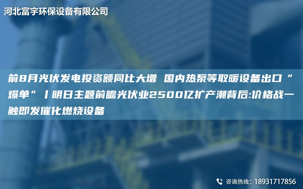 前8月光伏發(fā)電投資額同比大增 G內熱泵等取暖設備出口“爆單”丨明日主題前瞻光伏業(yè)2500億擴產(chǎn)潮背后:價(jià)格戰一觸即發(fā)催化燃燒設備