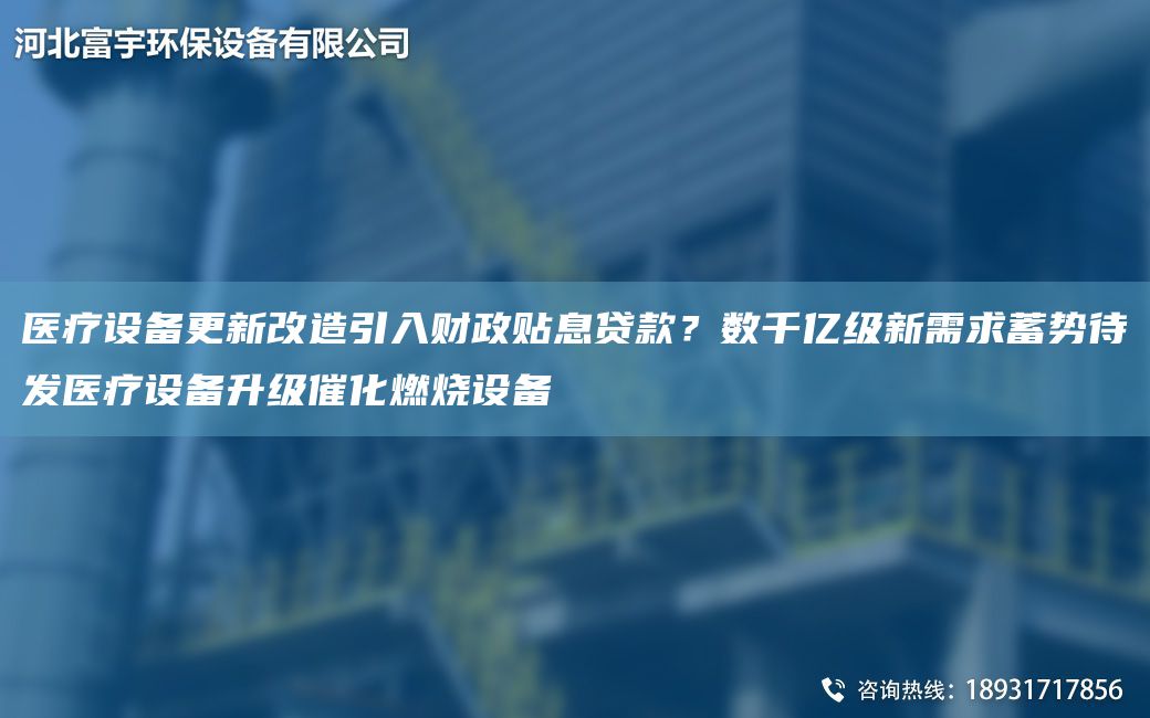 醫療設備更新改造引入財政貼息貸款？數千億級新需求蓄勢待發(fā)醫療設備升級催化燃燒設備