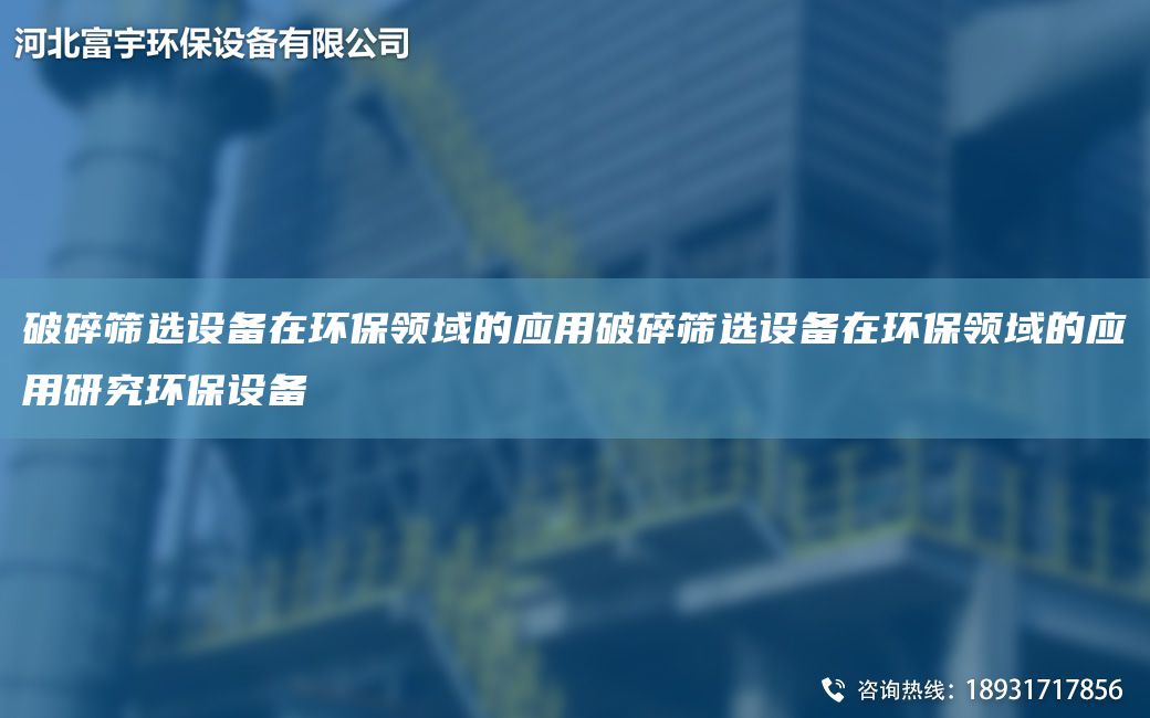 破碎篩選設備在環(huán)保領(lǐng)域的應用破碎篩選設備在環(huán)保領(lǐng)域的應用研究環(huán)保設備